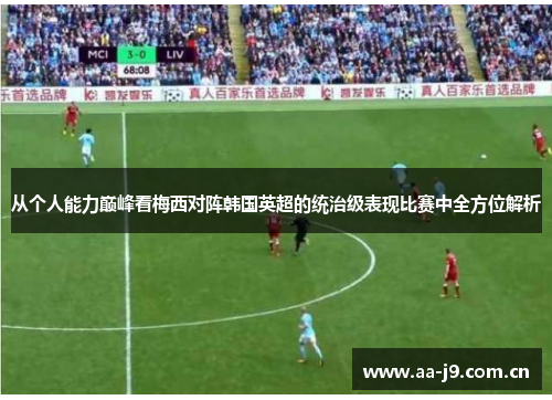 从个人能力巅峰看梅西对阵韩国英超的统治级表现比赛中全方位解析