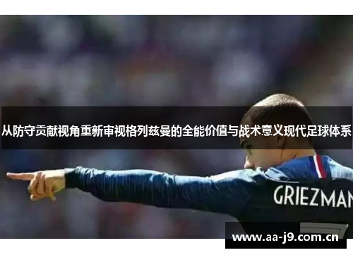 从防守贡献视角重新审视格列兹曼的全能价值与战术意义现代足球体系